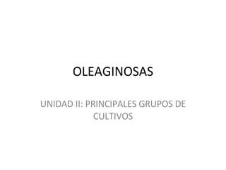 OLEAGINOSAS UNIDAD II: PRINCIPALES GRUPOS DE CULTIVOS 