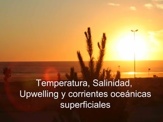 Temperatura, Salinidad,  Upwelling y corrientes oceánicas superficiales 