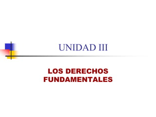 UNIDAD III
LOS DERECHOS
FUNDAMENTALES
 