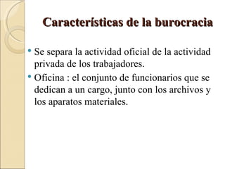Características de la burocracia ,[object Object],[object Object]