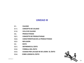 ACETATO No. 27 UNIDAD III 3.1. CALIDAD 3.1.1.  CONCEPTO DE CALIDAD 3.1.2. CICLO DE CALIDAD 3.2.. PRODUCTIVIDAD 3.2.1. CONCEPTO DE PRODUCTIVIDAD 3.2.2. CARACTERISTICAS DE LA PRODUCTIVIDAD 3.2.3  REFLEXIÓN 3.3. ÉXITO 3.3.1. DEFINIENDO EL ÉXITO 3.3.2. FORMULA DEL ÉXITO 3.3.3.  CAUSAS POR LAS QUE NO SE LOGRA  EL ÉXITO 3.3.4.  COMO LOGRAR EL ÉXITO 132 
