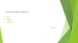  Aspecto de diseño de diapositivas
 Texto
 Dibujos
 Imágenes
Regresar
 