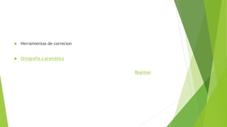  Herramientas de correcion
 Ortografía y gramática
Regresar
 