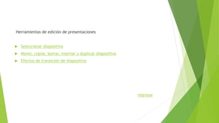 Herramientas de edición de presentaciones
 Seleccionar diapositiva
 Mover, copiar, borrar, insertar y duplicar diapositiva
 Efectos de transición de diapositiva
regresar
 