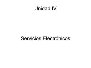 Unidad IV Servicios Electrónicos 