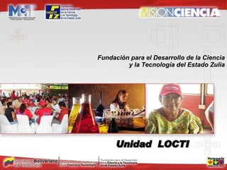 Unidad  LOCTI Fundación para el Desarrollo de la Ciencia y la Tecnología del Estado Zulia 