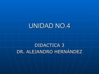 UNIDAD NO.4 DIDACTICA 3 DR. ALEJANDRO HERNÁNDEZ 