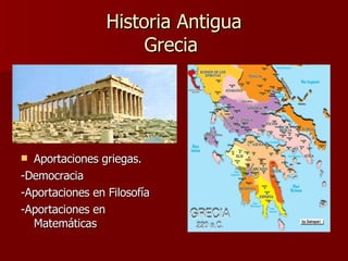 Historia Antigua Grecia  Aportaciones griegas. -Democracia -Aportaciones en Filosofía -Aportaciones en Matemáticas 