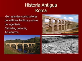 Historia Antigua Roma -Son grandes constructores de edificios Públicos y obras de ingeniería. Calzadas, puentes, Acueductos… 