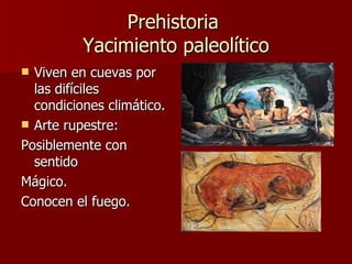Prehistoria  Yacimiento paleolítico Viven en cuevas por las difíciles condiciones climático. Arte rupestre: Posiblemente con sentido  Mágico. Conocen el fuego. 