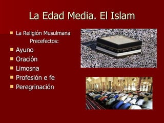 La Edad Media. El Islam La Religión Musulmana Precefectos: Ayuno Oración Limosna Profesión e fe Peregrinación 