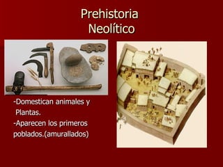 Prehistoria  Neolítico -Domestican animales y  Plantas. -Aparecen los primeros poblados.(amurallados) 