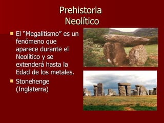 Prehistoria  Neolítico El “Megalitismo” es un fenómeno que aparece durante el Neolítico y se extenderá hasta la Edad de los metales. Stonehenge (Inglaterra) 