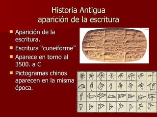 Historia Antigua aparición de la escritura Aparición de la escritura. Escritura “cuneiforme” Aparece en torno al 3500. a C Pictogramas chinos aparecen en la misma época. 