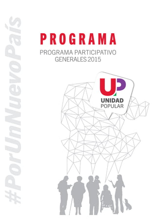 #PorUnNuevoPaís
Programa de Unidad Popular© Unidad Popular 2015
P R O G R A M A
PROGRAMA PARTICIPATIVO
GENERALES2015
#PorUnNuevoPaís
 
