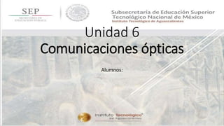 Unidad 6
Comunicaciones ópticas
Alumnos:
 