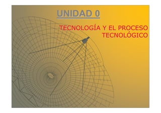 UNIDAD 0UNIDAD 0
TECNOLOGTECNOLOGÍÍA Y EL PROCESOA Y EL PROCESO
TECNOLTECNOLÓÓGICOGICO
 