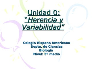 Unidad 0: “ Herencia y   Variabilidad”   Colegio Hispano Americano Depto. de Ciencias Biología  Nivel: 3º medio 