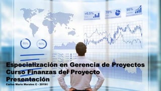 Especialización en Gerencia de Proyectos
Curso Finanzas del Proyecto
Presentación
Carlos Mario Morales C - 2019©
 