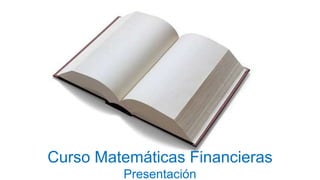 Curso Matemáticas Financieras
Presentación
 