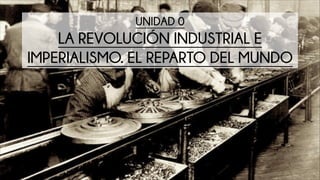 UNIDAD 0
LA REVOLUCIÓN INDUSTRIAL E
IMPERIALISMO. EL REPARTO DEL MUNDO
 