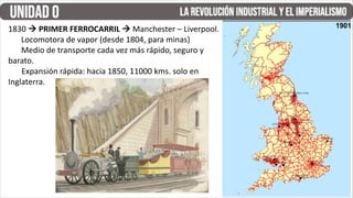 1830 à PRIMER FERROCARRIL à Manchester – Liverpool.
Locomotora de vapor (desde 1804, para minas)
Medio de transporte cada vez más rápido, seguro y
barato.
Expansión rápida: hacia 1850, 11000 kms. solo en
Inglaterra.
 