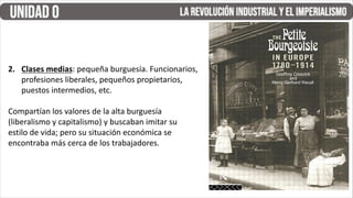 2. Clases medias: pequeña burguesía. Funcionarios,
profesiones liberales, pequeños propietarios,
puestos intermedios, etc.
Compartían los valores de la alta burguesía
(liberalismo y capitalismo) y buscaban imitar su
estilo de vida; pero su situación económica se
encontraba más cerca de los trabajadores.
 