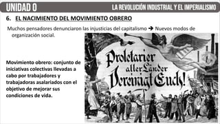 Muchos pensadores denunciaron las injusticias del capitalismo  Nuevos modos de
organización social.
6. EL NACIMIENTO DEL MOVIMIENTO OBRERO
Movimiento obrero: conjunto de
iniciativas colectivas llevadas a
cabo por trabajadores y
trabajadoras asalariados con el
objetivo de mejorar sus
condiciones de vida.
 