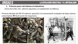 1. Primeros pasos: del ludismo al sindicalismo
Inicios de la Rev. Ind.: obreros expuestos a la explotación sin defensa.
Primeras décadas del XIX à Ludismo: oposición a la mecanización (culpaban de bajos salarios
y desempleo)  Destrucción de maquinaria.
 