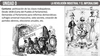 Cartismo: politización de las clases trabajadoras.
Desde 1838 (Carta del Pueblo al Parlamento).
Demandas al Parlamento para reformas democráticas:
sufragio universal masculino, voto secreto, creación de
partidos obreros, elecciones anuales, etc.
 