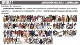 Principios del marxismo:
1. Materialismo histórico: los cambios de los modos de producción (esclavismo, feudalismo y
capitalismo) y sus consecuencias sociales, políticas y económicas son las causas de los eventos
históricos.
 