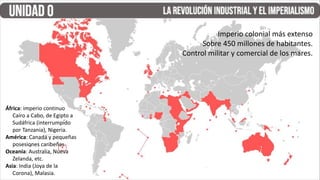 Imperio colonial más extenso
Sobre 450 millones de habitantes.
Control militar y comercial de los mares.
África: imperio continuo
Cairo a Cabo, de Egipto a
Sudáfrica (interrumpido
por Tanzania), Nigeria.
América: Canadá y pequeñas
posesiones caribeñas.
Oceanía: Australia, Nueva
Zelanda, etc.
Asia: India (Joya de la
Corona), Malasia.
 