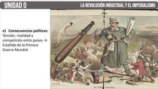 e) Consecuencias políticas:
Tensión, rivalidad y
competición entre países →
Estallido de la Primera
Guerra Mundial.
 