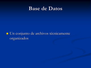 Base de Datos Un conjunto de archivos técnicamente organizados