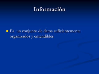 Información Es  un conjunto de datos suficientemente organizados y entendibles