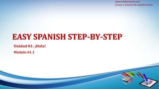 www.hablamossle.com 
Cursos y tutorías de español online 
EASY SPANISH STEP-BY-STEP 
Unidad 01: ¡Hola! 
Módulo 01.1 
 