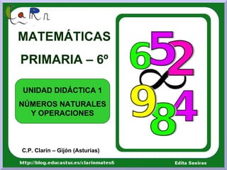 MATEMÁTICAS
PRIMARIA – 6º

UNIDAD DIDÁCTICA 1
NÚMEROS NATURALES
  Y OPERACIONES



C.P. Clarín – Gijón (Asturias)
 