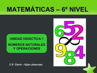 MATEMÁTICAS – 6º NIVEL



    UNIDAD DIDÁCTICA 1
    NÚMEROS NATURALES
      Y OPERACIONES



    C.P. Clarín – Gijón (Asturias)

                                      
 