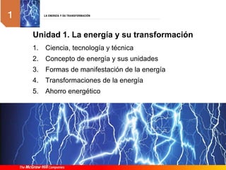 1. Ciencia, tecnología y técnica
2. Concepto de energía y sus unidades
3. Formas de manifestación de la energía
4. Transformaciones de la energía
5. Ahorro energético
Unidad 1. La energía y su transformación
 