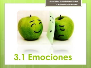 3.1 Emociones
MTRA. MARIA DE LOURDES RUIZ TEJEDA
I.I. RODIA BRAVO SOMBREREO
 
