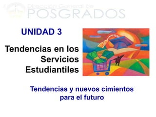 UNIDAD 3
Tendencias en los
       Servicios
    Estudiantiles

     Tendencias y nuevos cimientos
             para el futuro
 