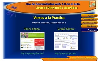 Vamos a la Práctica Interfaz, creación, subscrición en : Yahoo Grupos Google Grupos   http://groups.google.com/  http://es.groups.yahoo.com/ Práctica 