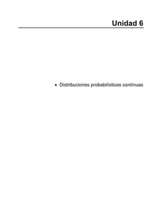Unidad 6
• Distribuciones probabilísticas contínuas
 