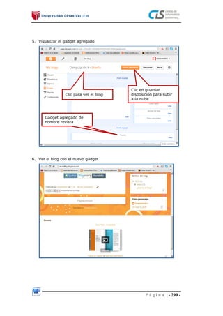 P á g i n a | - 299 -
5. Visualizar el gadget agregado
6. Ver el blog con el nuevo gadget
Gadget agregado de
nombre revista
Clic en guardar
disposición para subir
a la nube
Clic para ver el blog
 