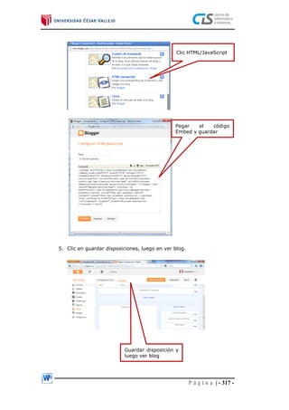 P á g i n a | - 317 -
5. Clic en guardar disposiciones, luego en ver blog.
Clic HTML/JavaScript
Pegar el código
Embed y guardar
Guardar disposición y
luego ver blog
 