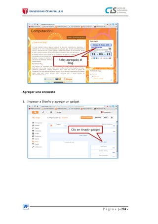 P á g i n a | - 294 -
Agregar una encuesta
1. Ingresar a Diseño y agregar un gadget
Reloj agregado al
blog
Clic en Anadir gadget
 