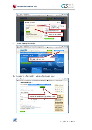 P á g i n a | - 305 -
2. Clic en crear publicación
3. Ingresar la información y ubicar el archivo a subir.
Ingresar correo y
contraseña
Clic en acceder
Clic para crear una
publicación
Ubicar el archivo que desea subir
 