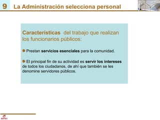 9 La Administración selecciona personal
Características del trabajo que realizan
los funcionarios públicos:
Prestan servic...