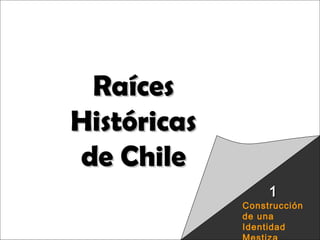 Raíces Históricas de
Chile U 1/ 1
Construcción
de una
Identidad
11
RaícesRaíces
HistóricasHistóricas
de Chilede Chile
 