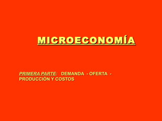 MICROECONOMÍA PRIMERA PARTE :  DEMANDA  - OFERTA  - PRODUCCIÓN Y COSTOS 